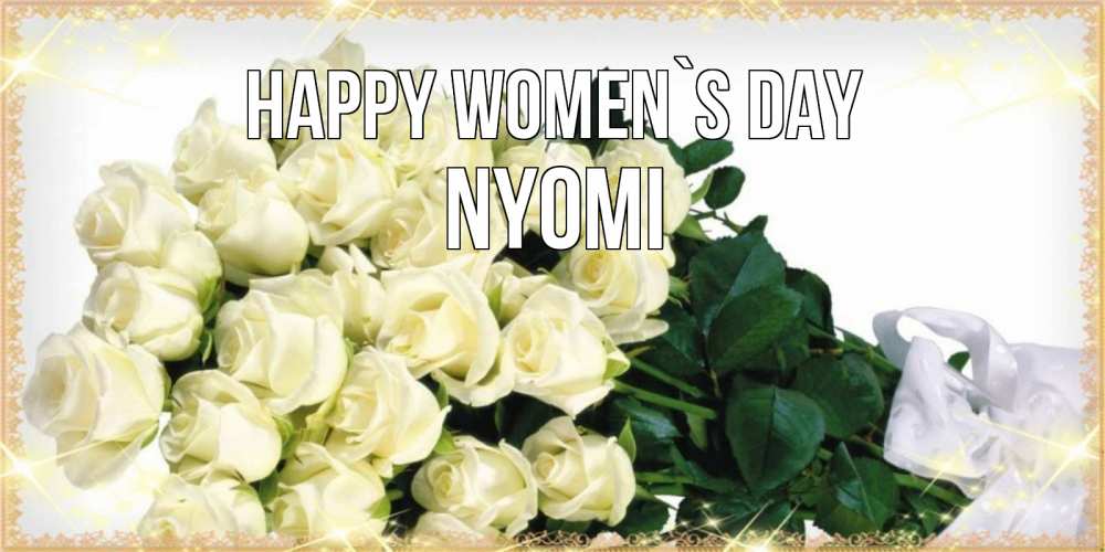 Greetings card с именем, Nyomi happy women`s day букет с розами желтокремового цвета для любимой на международный женский день Greetings with text for free download 